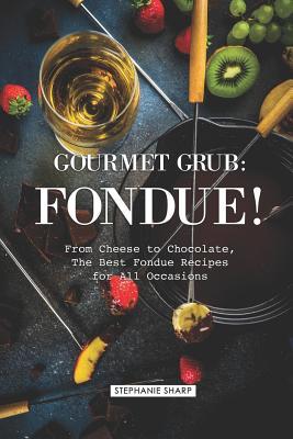 Gourmet Grub: Fondue!: From Cheese to Chocolate, the Best Fondue Recipes for All Occasions