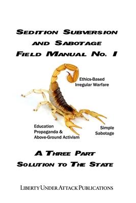 Sedition, Subversion, and Sabotage Field Manual No. 1: A Three Part Solution To The State