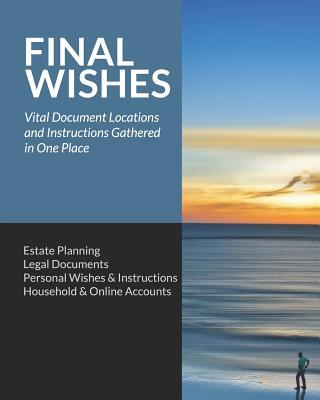 Final Wishes: Estate Planning - Legal Documents - Personal Wishes & Instructions - Household and Online Accounts