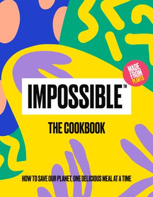 Impossible(tm) the Cookbook: How to Save Our Planet, One Delicious Meal at a Time