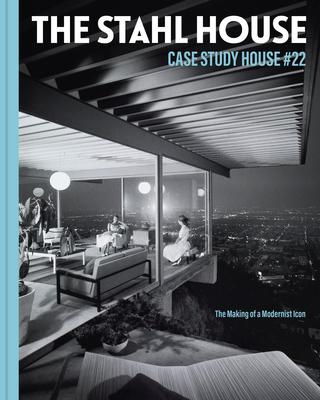 The Stahl House: Case Study House 22: The Making of a Modernist Icon