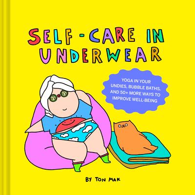 Self-Care in Underwear: Yoga in Your Undies, Bubble Baths, and 50+ More Ways to Improve Well-Being