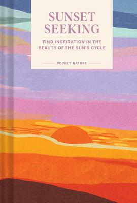 Pocket Nature: Sunset Seeking: Find Inspiration in the Beauty of the Sun's Cycle