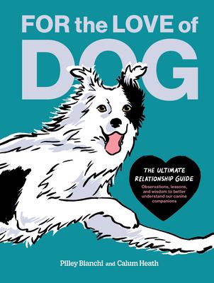 For the Love of Dog: The Ultimate Relationship Guide--Observations, Lessons, and Wisdom to Better Understand Our Canine Companions