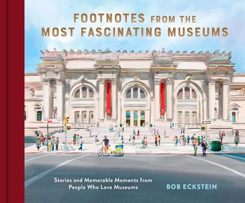 Footnotes from the Most Fascinating Museums: Stories and Memorable Moments from People Who Love Museums