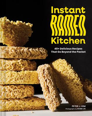 Instant Ramen Kitchen: 40+ Delicious Recipes That Go Beyond the Packet Subscription
