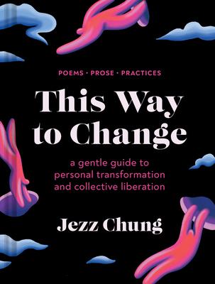 This Way to Change: A Gentle Guide to Personal Transformation and Collective Liberation--Poems, Prose, Practices