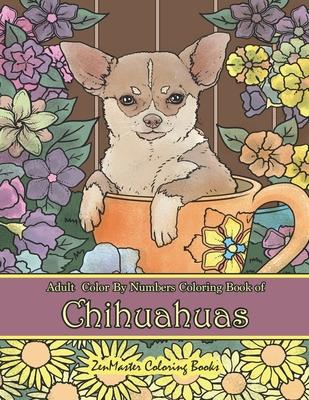 Adult Color By Numbers Coloring Book of Chihuahuas: Chihuahuas Color By Number Coloring Book for Adults for Stress Relief and Relaxation