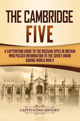 The Cambridge Five: A Captivating Guide to the Russian Spies in Britain Who Passed Information to the Soviet Union During World War II