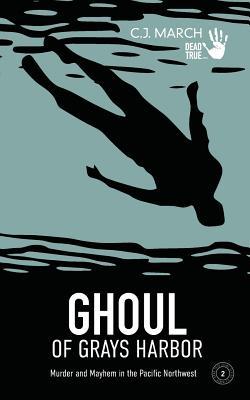 Ghoul of Grays Harbor: Murder and Mayhem in the Pacific Northwest