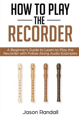 How to Play the Recorder: A Beginner's Guide to Learn to Play the Recorder with Follow Along Audio Examples