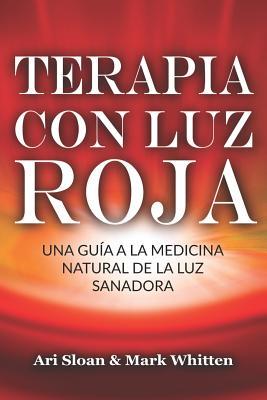 Terapia con luz roja: Una gua a la medicina natural de la luz sanadora: Red Light Therapy: Guide to Natural Healing Light Medicine - (Libro