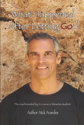 What Happened After Letting God: The Road Traveled by a Course in Miracles Student.