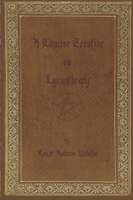 A Concise Treatise on Lycanthropy: with annotation and explanation of werewolfism. Including rare & obscure tracts and essays.