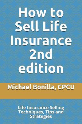 How to Sell Life Insurance 2nd edition: Life Insurance Selling Techniques, Tips and Strategies