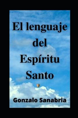 EL LENGUAJE DEL ESPRITU SANTO. Descubre los dones y el poder del Espritu de Dios: Neumatologa. Profeca. Doctrina del Espritu Santo.