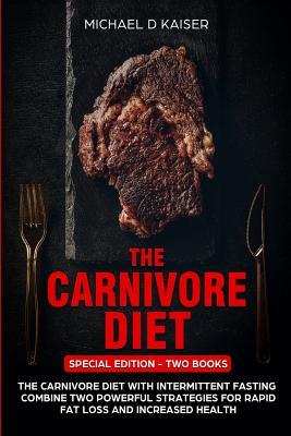 The Carnivore Diet: Special Edition - Two Books - Carnivore Diet With Intermittent Fasting. Combine Two Powerful Strategies For Rapid Fat