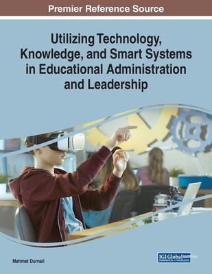 Utilizing Technology, Knowledge, and Smart Systems in Educational Administration and Leadership