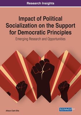 Impact of Political Socialization on the Support for Democratic Principles: Emerging Research and Opportunities