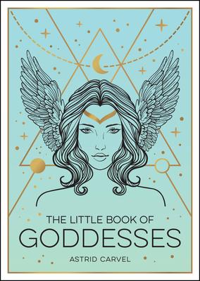 The Little Book of Goddesses: An Empowering Introduction to Glorious Goddesses