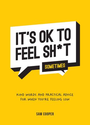 It's Ok to Feel Shit (Sometimes): Kind Words and Practical Advice for When You're Feeling Low