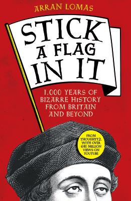 Stick a Flag in It: 1,000 Years of Bizarre History from Britain and Beyond