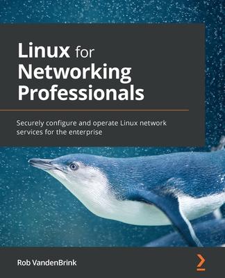 Linux for Networking Professionals: Securely configure and operate Linux network services for the enterprise