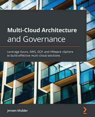 Multi-Cloud Architecture and Governance: Leverage Azure, AWS, GCP, and VMware vSphere to build effective multi-cloud solutions