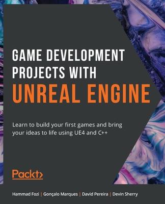 Game Development Projects with Unreal Engine: Learn to build your first games and bring your ideas to life using UE4 and C++