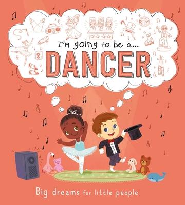 I'm Going to Be A . . . Dancer: Big Dreams for Little People: A Career Book for Kids