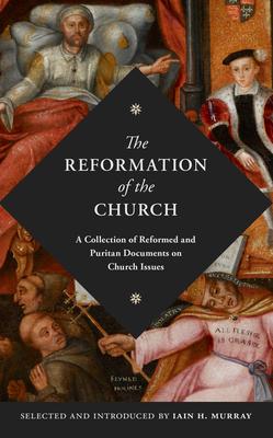 The Reformation of the Church: A Collection of Reformed and Puritan Documents on Church Issues