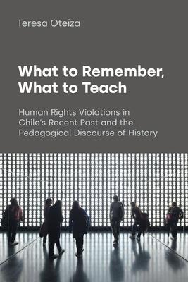 What to Remember, What to Teach: Human Rights Violations in Chile's Recent Past and the Pedagogical Discourse of History