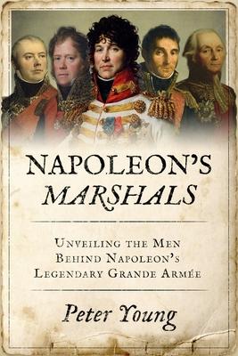 Napoleon's Marshals: Unveiling the Men Behind Napoleon's Legendary Grande Arme