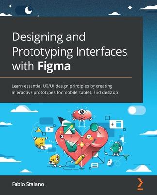 Designing and Prototyping Interfaces with Figma: Learn essential UX/UI design principles by creating interactive prototypes for mobile, tablet, and de