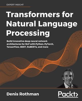 Transformers for Natural Language Processing: Build innovative deep neural network architectures for NLP with Python, PyTorch, TensorFlow, BERT, RoBER