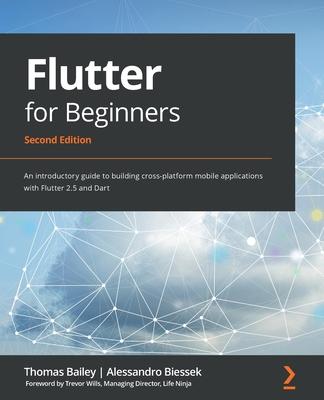 Flutter for Beginners - Second Edition: An introductory guide to building cross-platform mobile applications with Flutter 2.5 and Dart