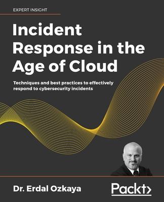 Incident Response in the Age of Cloud: Techniques and best practices to effectively respond to cybersecurity incidents