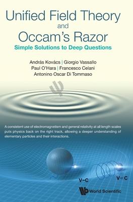 Unified Field Theory and Occam's Razor: Simple Solutions to Deep Questions