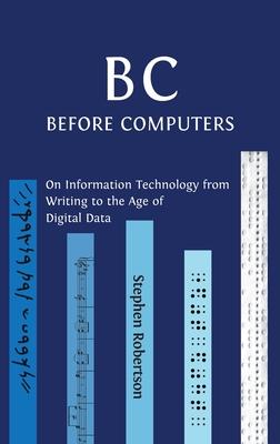 B C, Before Computers: On Information Technology from Writing to the Age of Digital Data