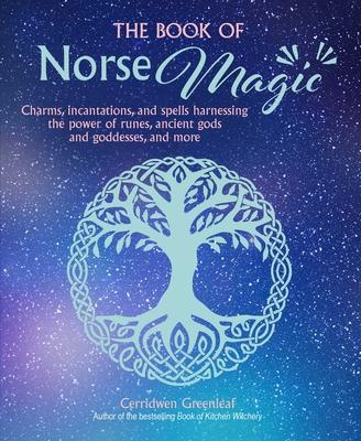 The Book of Norse Magic: Charms, Incantations and Spells Harnessing the Power of Runes, Ancient Gods and Goddesses, and More