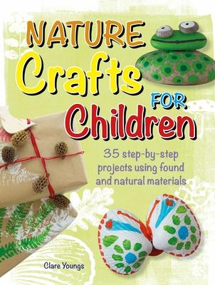 Nature Crafts for Children: 35 Step-By-Step Projects Using Found and Natural Materials