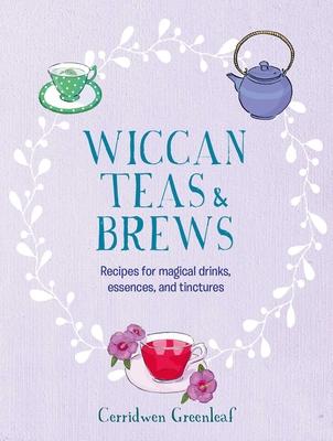 Wiccan Teas & Brews: Recipes for Magical Drinks, Essences, and Tinctures