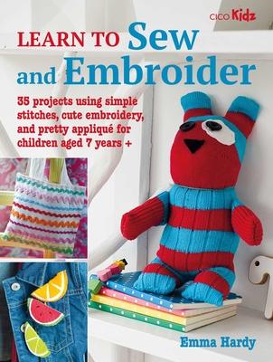 Learn to Sew and Embroider: 35 Projects Using Simple Stitches, Cute Embroidery, and Pretty Appliqu