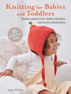 Knitting for Babies and Toddlers: 35 Projects to Make: Timeless Patterns for Clothes, Blankets, and Nursery Decorations