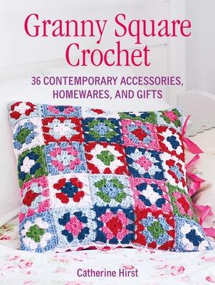 Granny Square Crochet: 35 Contemporary Accessories, Homewares, and Gifts