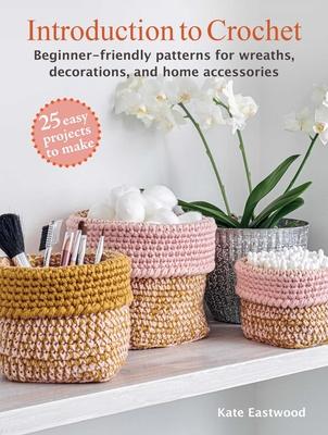 Introduction to Crochet: 25 Easy Projects to Make: Beginner-Friendly Patterns for Wreaths, Decorations, and Home Accessories