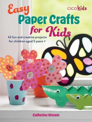 Easy Paper Crafts for Kids: 45 Fun and Creative Projects for Children Aged 5 Years +