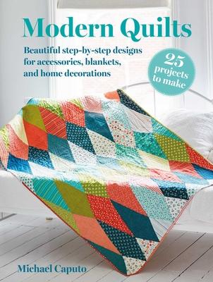 Modern Quilts: 25 Projects to Make: Beautiful Step-By-Step Designs for Accessories, Blankets, and Home Decorations