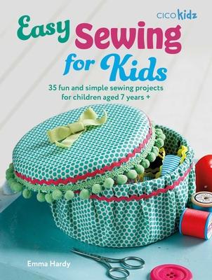 Easy Sewing for Kids: 35 Fun and Simple Sewing Projects for Children Aged 7 Years +