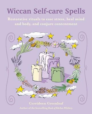 Wiccan Self-Care Spells: Restorative Rituals to Ease Stress, Heal Mind and Body, and Conjure Contentment